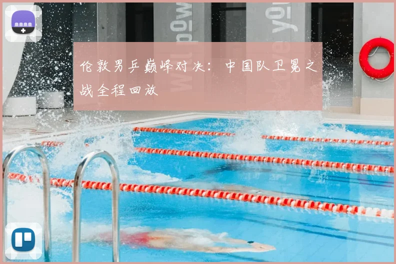 伦敦男乒巅峰对决:中国队卫冕之战全程回放