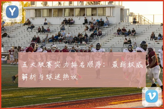 五大联赛实力排名顺序:最新权威解析与球迷热议