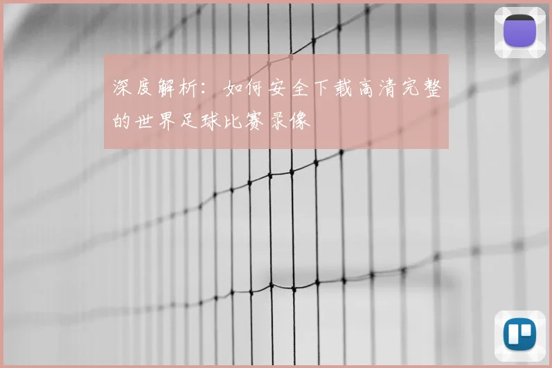 深度解析：如何安全下载高清完整的世界足球比赛录像