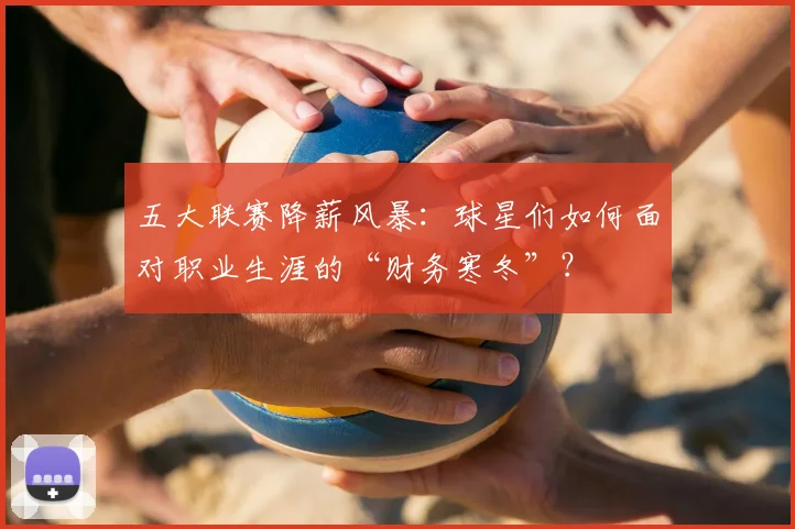 五大联赛降薪风暴：球星们如何面对职业生涯的“财务寒冬”？