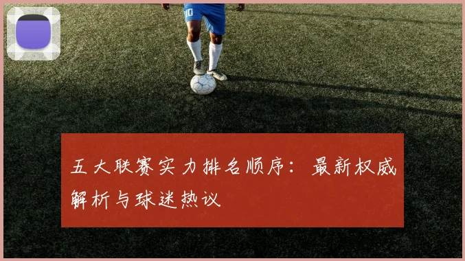 五大联赛实力排名顺序：最新权威解析与球迷热议