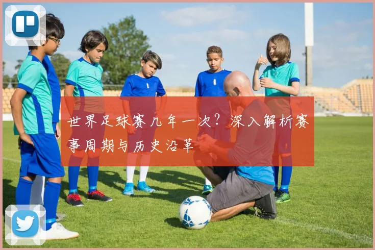 世界足球赛几年一次？深入解析赛事周期与历史沿革