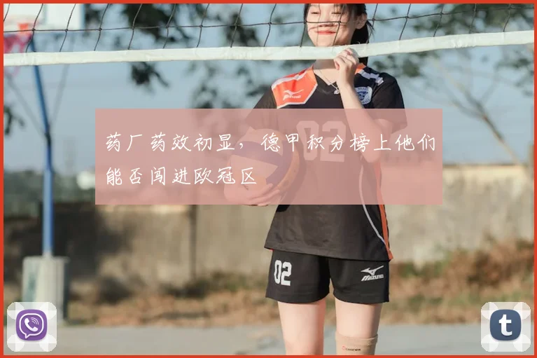 药厂药效初显，德甲积分榜上他们能否闯进欧冠区