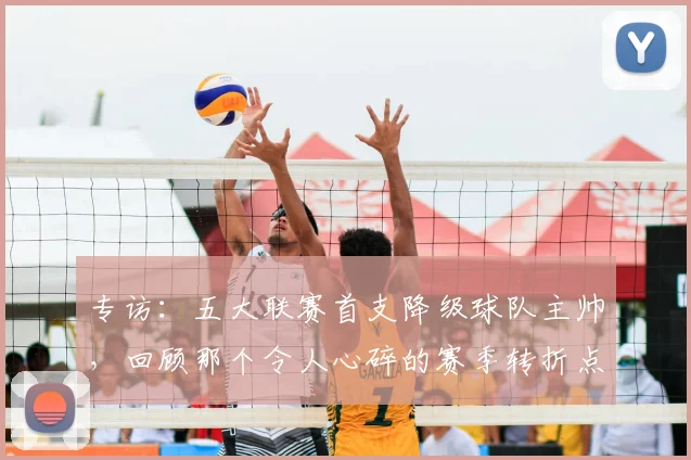 专访：五大联赛首支降级球队主帅，回顾那个令人心碎的赛季转折点